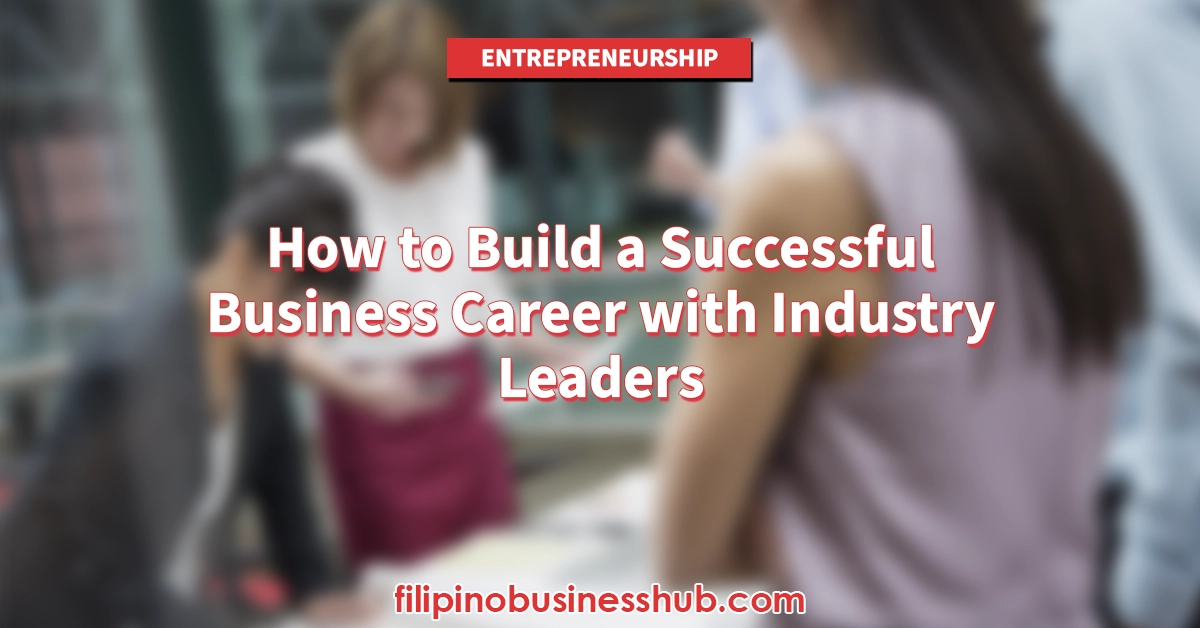 How to Build a Successful Business Career with Industry Leaders