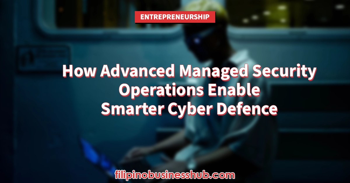 How Advanced Managed Security Operations Enable Smarter Cyber Defence