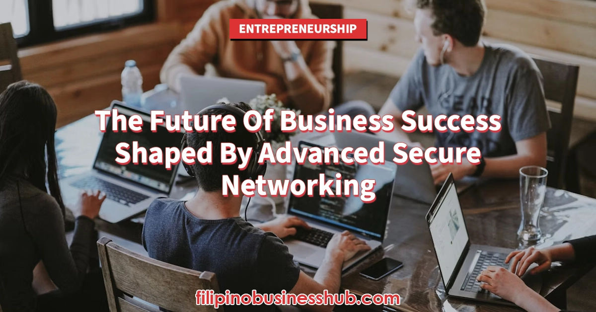 The Future Of Business Success Shaped By Advanced Secure Networking
