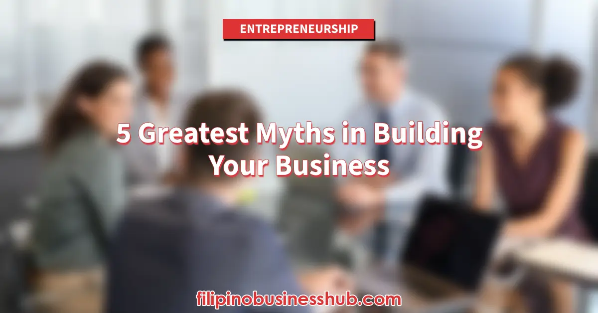 5 Greatest Myths in Building Your Business 5 Greatest Myths in Building Your Business