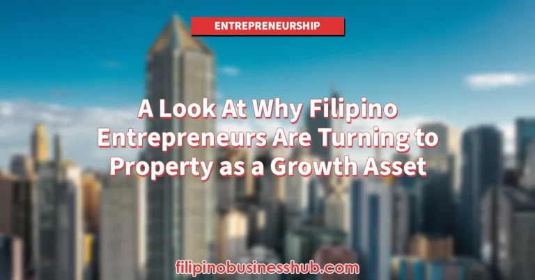 A Look At Why Filipino Entrepreneurs Are Turning to Property as a Growth Asset