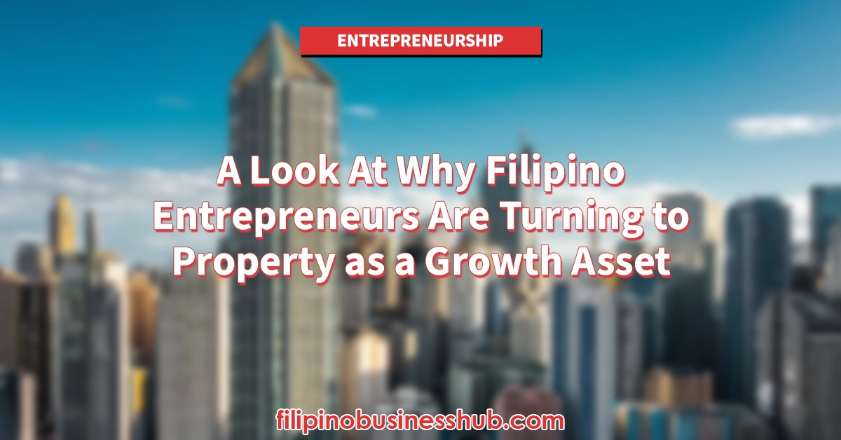 A Look At Why Filipino Entrepreneurs Are Turning to Property as a Growth Asset