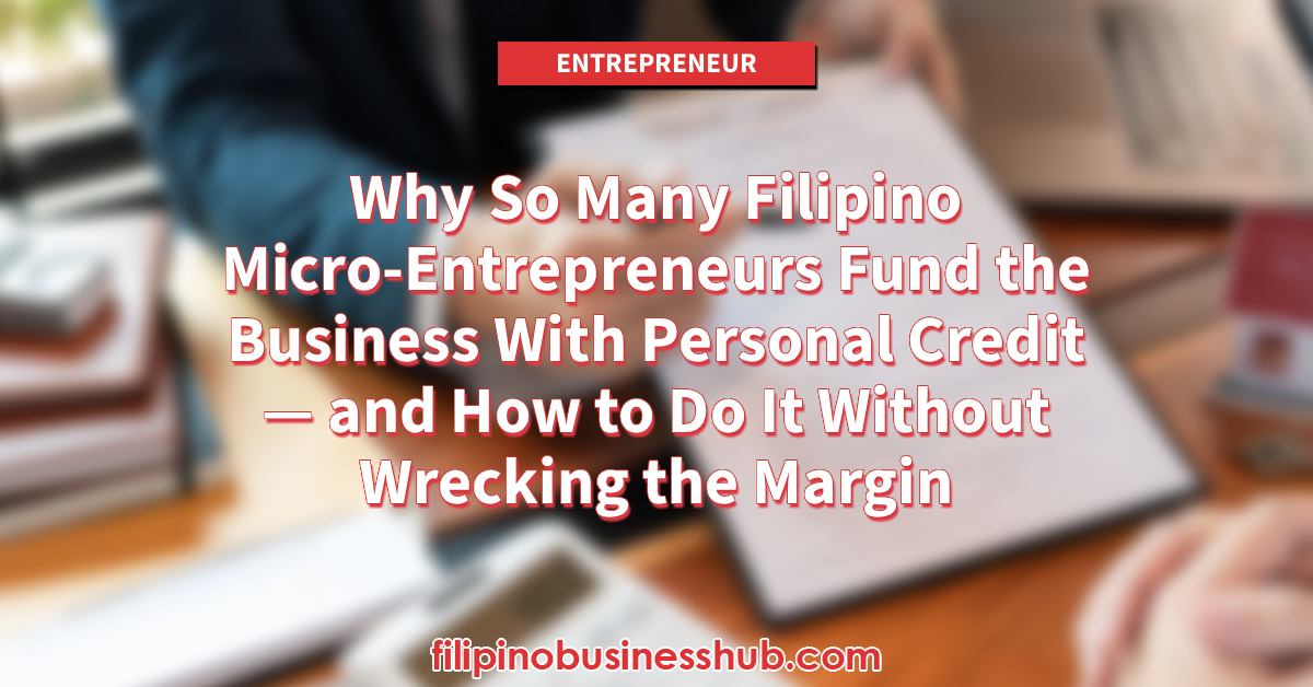 Why So Many Filipino Micro-Entrepreneurs Fund the Business With Personal Credit — and How to Do It Without Wrecking the Margin